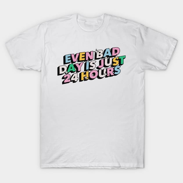 Even bad day is just 24 hours - Positive Vibes Motivation Quote T-Shirt by Tanguy44